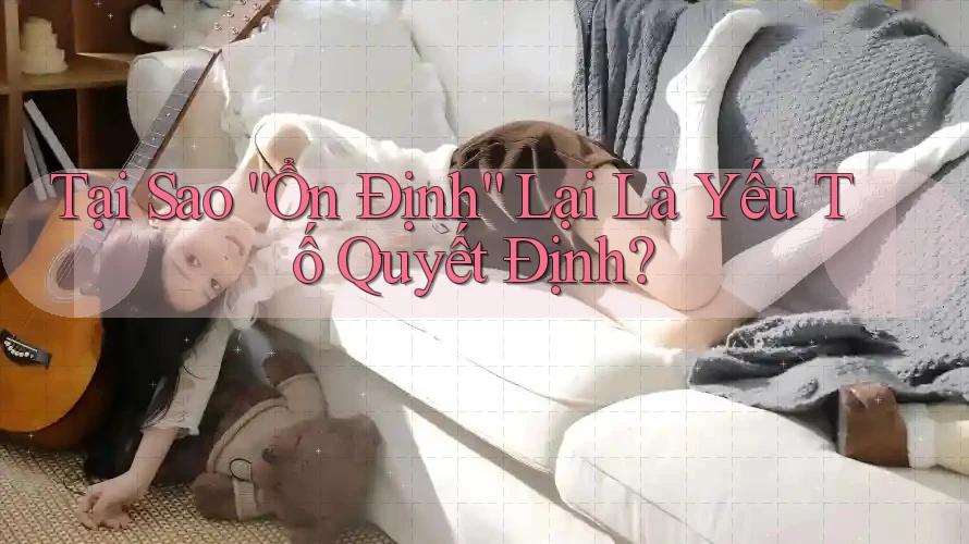 Tại Sao “Ổn Định” Lại Là Yếu Tố Quyết Định? Tại Sao “Ổn Định” Lại Là Yếu Tố Quyết Định?
