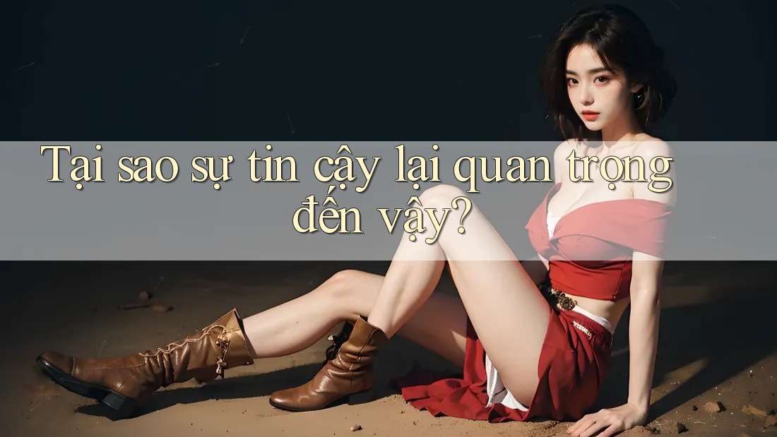 Tại sao sự tin cậy lại quan trọng đến vậy? Tại sao sự tin cậy lại quan trọng đến vậy?