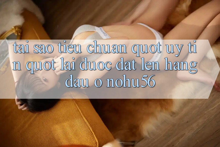 Tại sao tiêu chuẩn " uy tín" lại được đặt lên hàng đầu ở Nohu56? Tại sao tiêu chuẩn " uy tín" lại được đặt lên hàng đầu ở Nohu56?