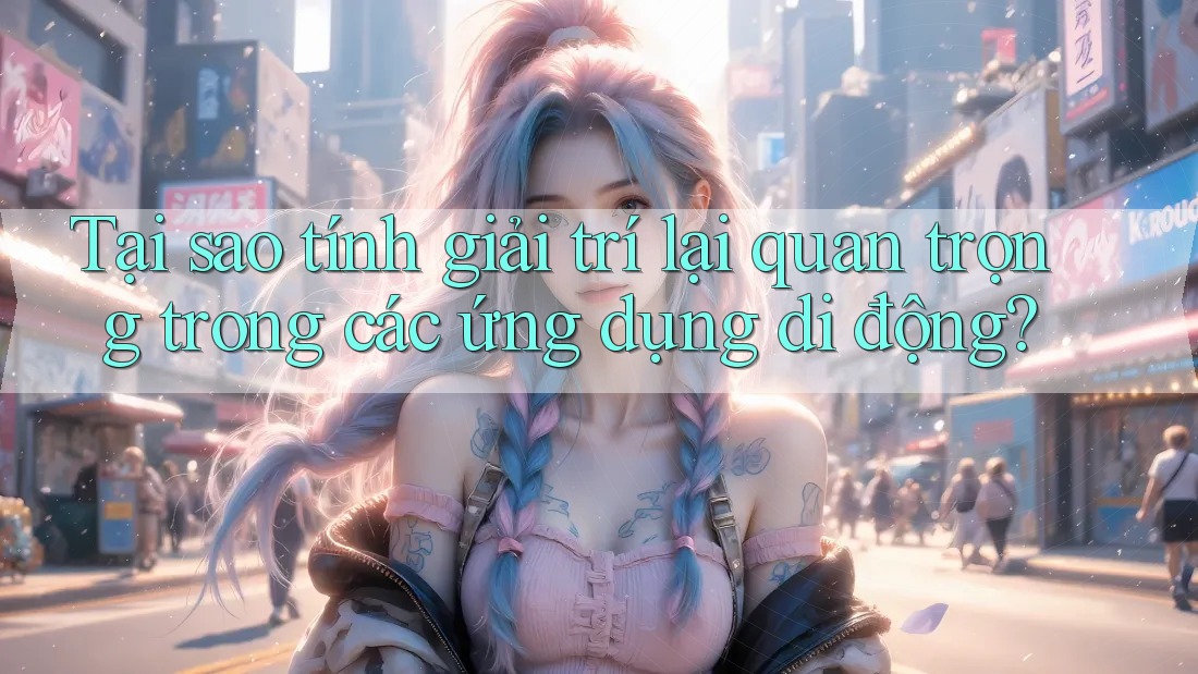 Tại sao tính giải trí lại quan trọng trong các ứng dụng di động? Tại sao tính giải trí lại quan trọng trong các ứng dụng di động?