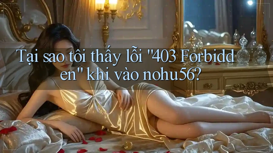 Tại sao tôi thấy lỗi “403 Forbidden” khi vào nohu56?