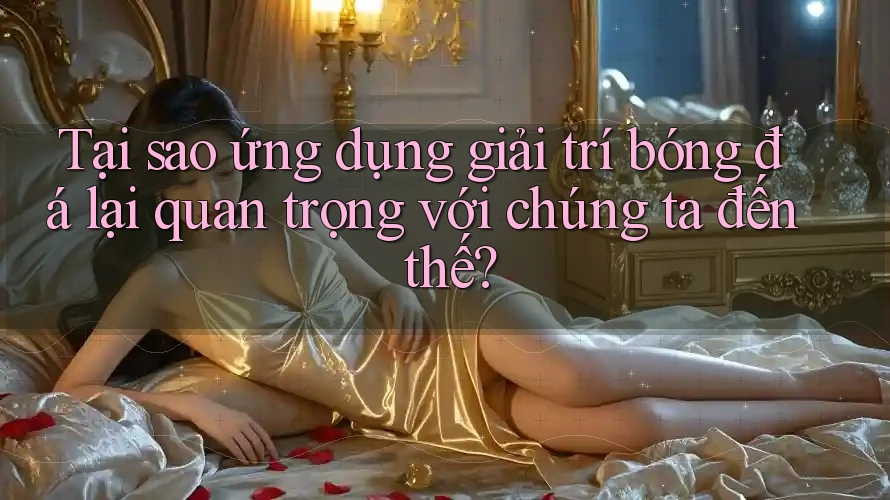 Tại sao ứng dụng giải trí bóng đá lại quan trọng với chúng ta đến thế? Tại sao ứng dụng giải trí bóng đá lại quan trọng với chúng ta đến thế?