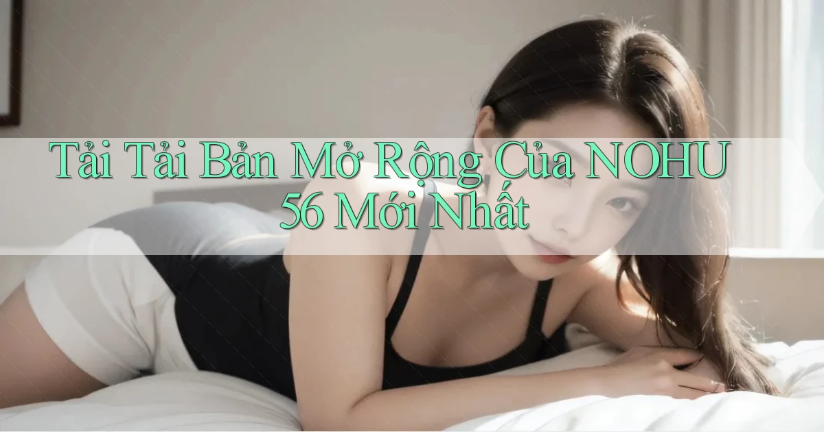 tải tải bản mở rộng của nohu56 mới nhất