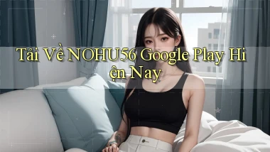 tải về nohu56 google play hiện nay