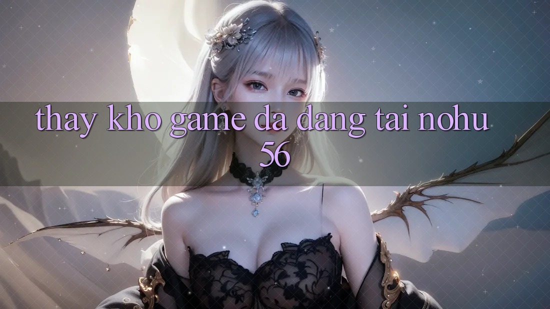 Thấy Kho Game Đa Dạng Tại nohu56 Thấy Kho Game Đa Dạng Tại nohu56