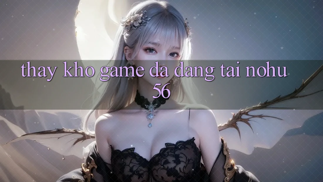 Thấy Kho Game Đa Dạng Tại nohu56