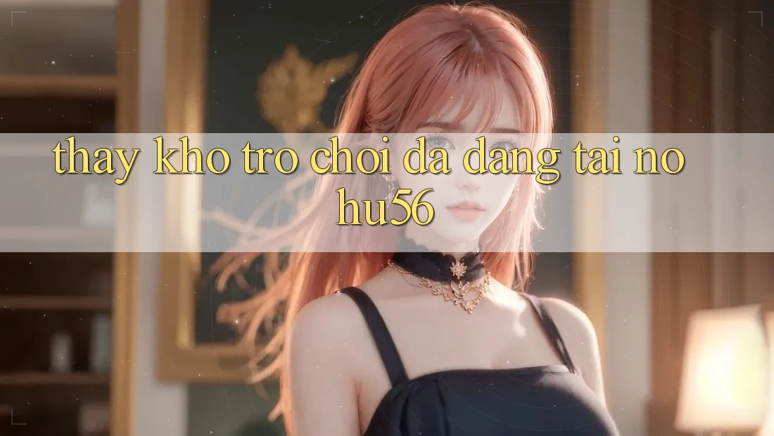 Thấy Kho Trò chơi Đa Dạng Tại nohu56 Thấy Kho Trò chơi Đa Dạng Tại nohu56