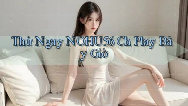 thử ngay nohu56 ch play bây giờ