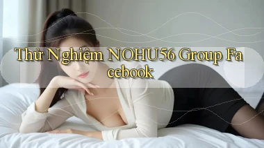thử nghiệm nohu56 group facebook