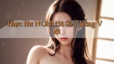 thực hư nohu56 số 1 tiếng việt