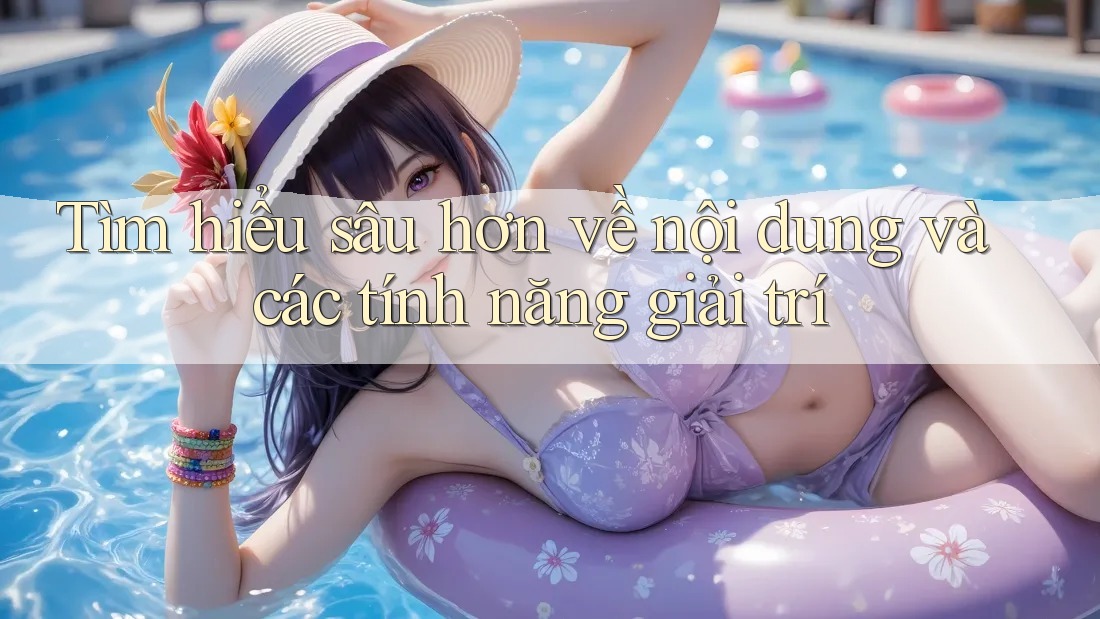 Tìm hiểu sâu hơn về nội dung và các tính năng giải trí