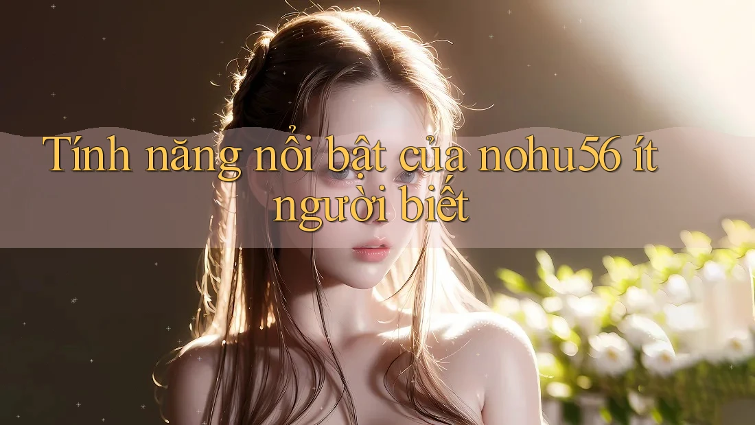 Tính năng nổi bật của nohu56 ít người biết Tính năng nổi bật của nohu56 ít người biết