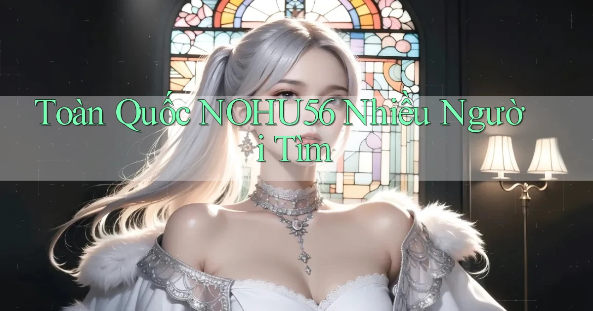 toàn quốc nohu56 nhiều người tìm
