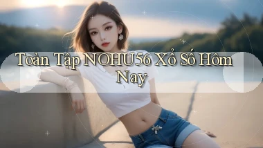 toàn tập nohu56 xổ số hôm nay
