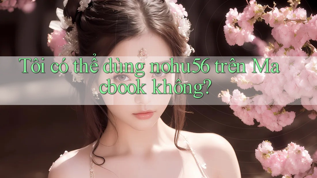 Tôi có thể dùng nohu56 trên Macbook không?