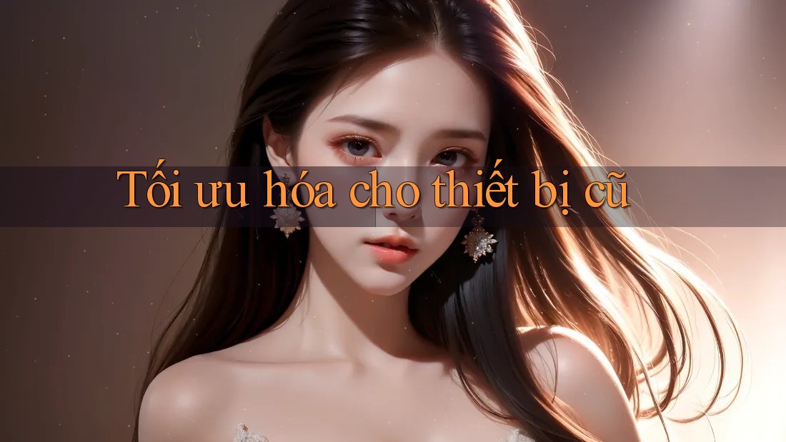 Tối ưu hóa cho thiết bị cũ Tối ưu hóa cho thiết bị cũ