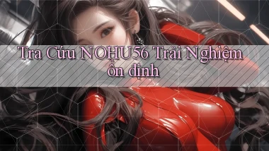 tra cứu nohu56 trải nghiệm ổn định