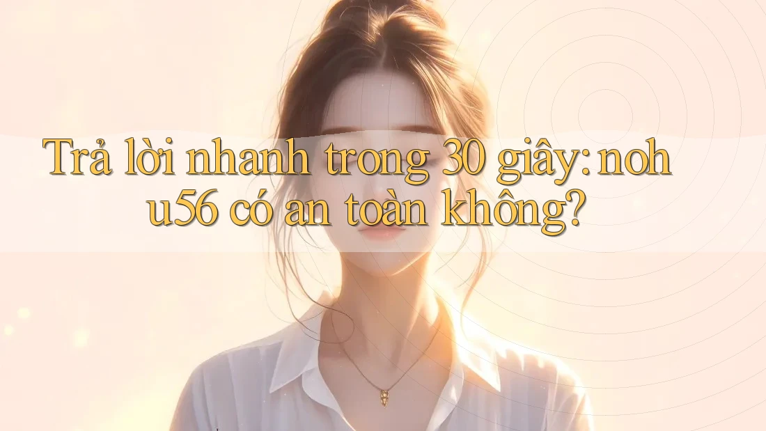 Trả lời nhanh trong 30 giây: nohu56 có an toàn không? Trả lời nhanh trong 30 giây: nohu56 có an toàn không?