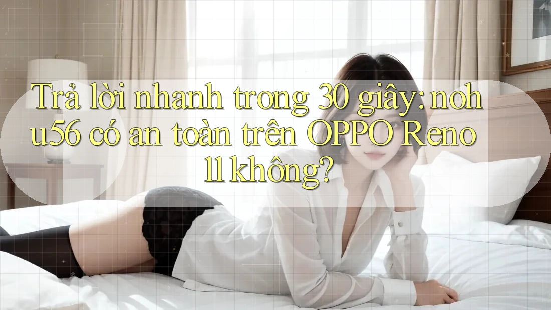 Trả lời nhanh trong 30 giây: nohu56 có an toàn trên OPPO Reno 11 không? Trả lời nhanh trong 30 giây: nohu56 có an toàn trên OPPO Reno 11 không?