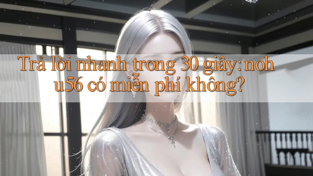 Trả lời nhanh trong 30 giây: nohu56 có miễn phí không? Trả lời nhanh trong 30 giây: nohu56 có miễn phí không?