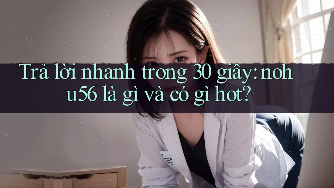 Trả lời nhanh trong 30 giây: nohu56 là gì và có gì hot? Trả lời nhanh trong 30 giây: nohu56 là gì và có gì hot?