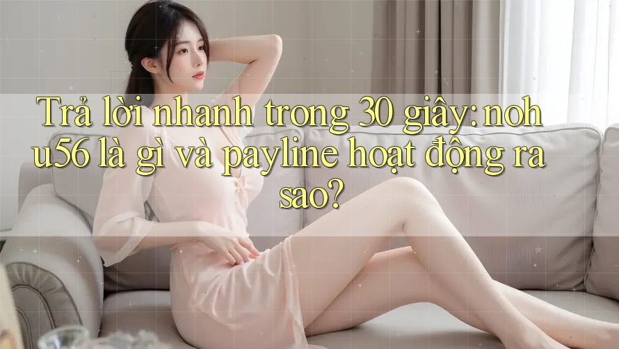 Trả lời nhanh trong 30 giây: nohu56 là gì và payline hoạt động ra sao? Trả lời nhanh trong 30 giây: nohu56 là gì và payline hoạt động ra sao?