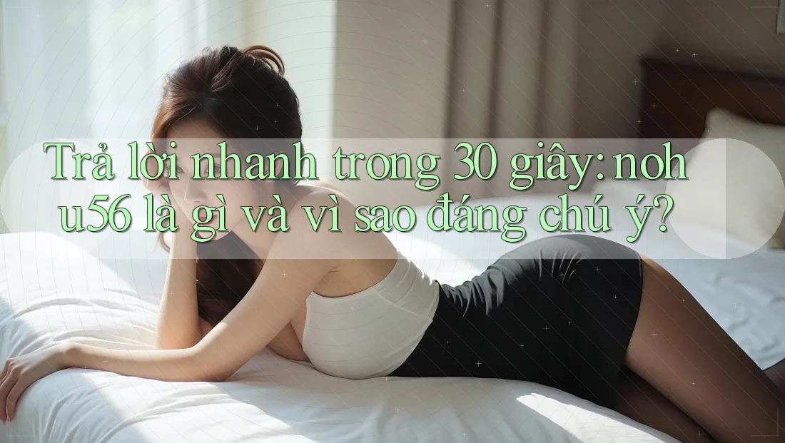 Trả lời nhanh trong 30 giây: nohu56 là gì và vì sao đáng chú ý? Trả lời nhanh trong 30 giây: nohu56 là gì và vì sao đáng chú ý?