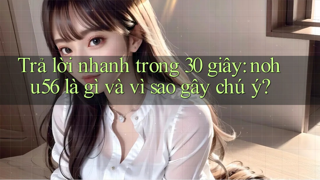 Trả lời nhanh trong 30 giây: nohu56 là gì và vì sao gây chú ý? Trả lời nhanh trong 30 giây: nohu56 là gì và vì sao gây chú ý?