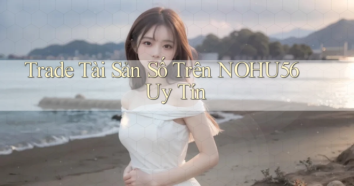 trade tài sản số trên nohu56 uy tín