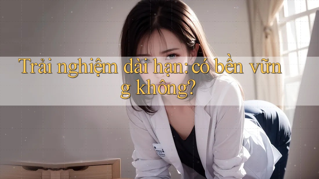 Trải nghiệm dài hạn: có bền vững không?