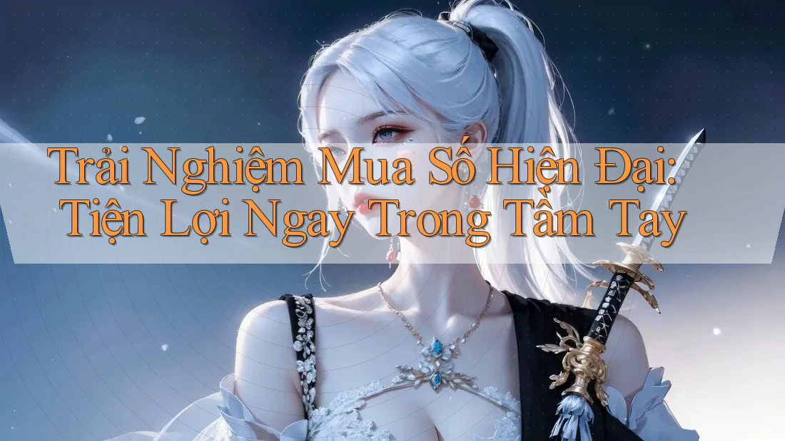 Trải Nghiệm Mua Số Hiện Đại: Tiện Lợi Ngay Trong Tầm Tay Trải Nghiệm Mua Số Hiện Đại: Tiện Lợi Ngay Trong Tầm Tay