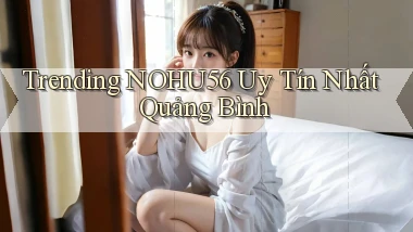 trending nohu56 uy tín nhất Quảng Bình