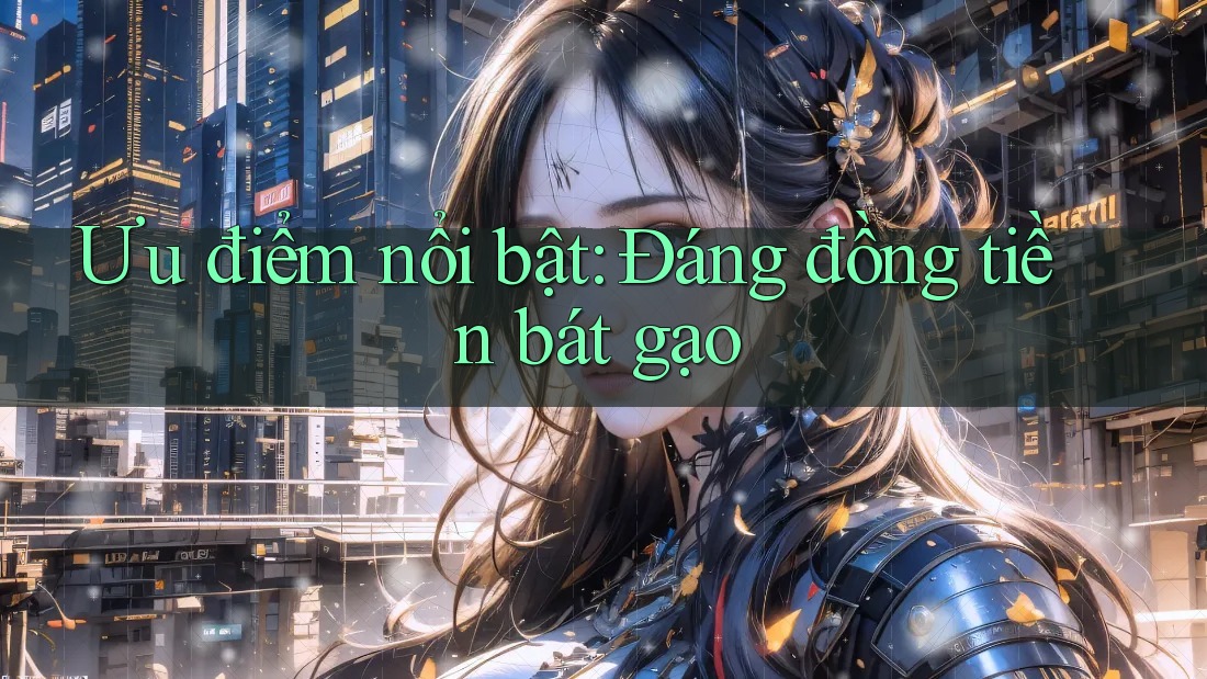 Ưu điểm nổi bật: Đáng đồng tiền bát gạo Ưu điểm nổi bật: Đáng đồng tiền bát gạo