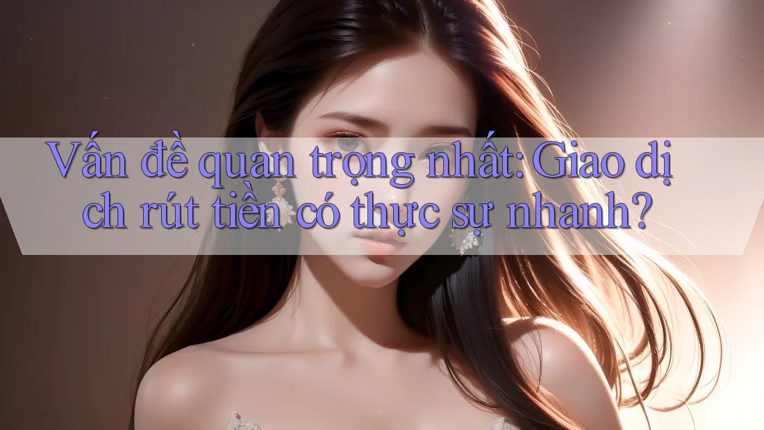 Vấn đề quan trọng nhất: Giao dịch rút tiền có thực sự nhanh? Vấn đề quan trọng nhất: Giao dịch rút tiền có thực sự nhanh?
