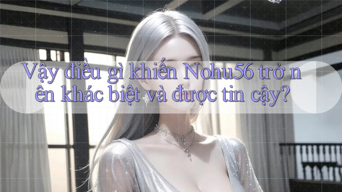 Vậy điều gì khiến Nohu56 trở nên khác biệt và được tin cậy? Vậy điều gì khiến Nohu56 trở nên khác biệt và được tin cậy?