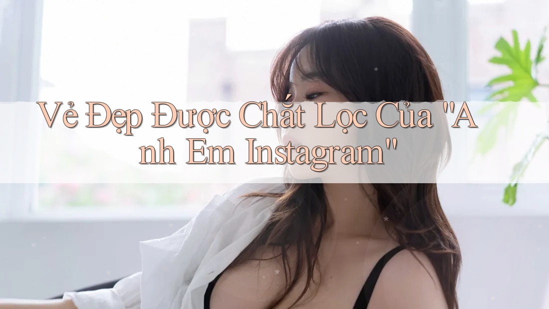 Vẻ Đẹp Được Chắt Lọc Của “Anh Em Instagram” Vẻ Đẹp Được Chắt Lọc Của “Anh Em Instagram”