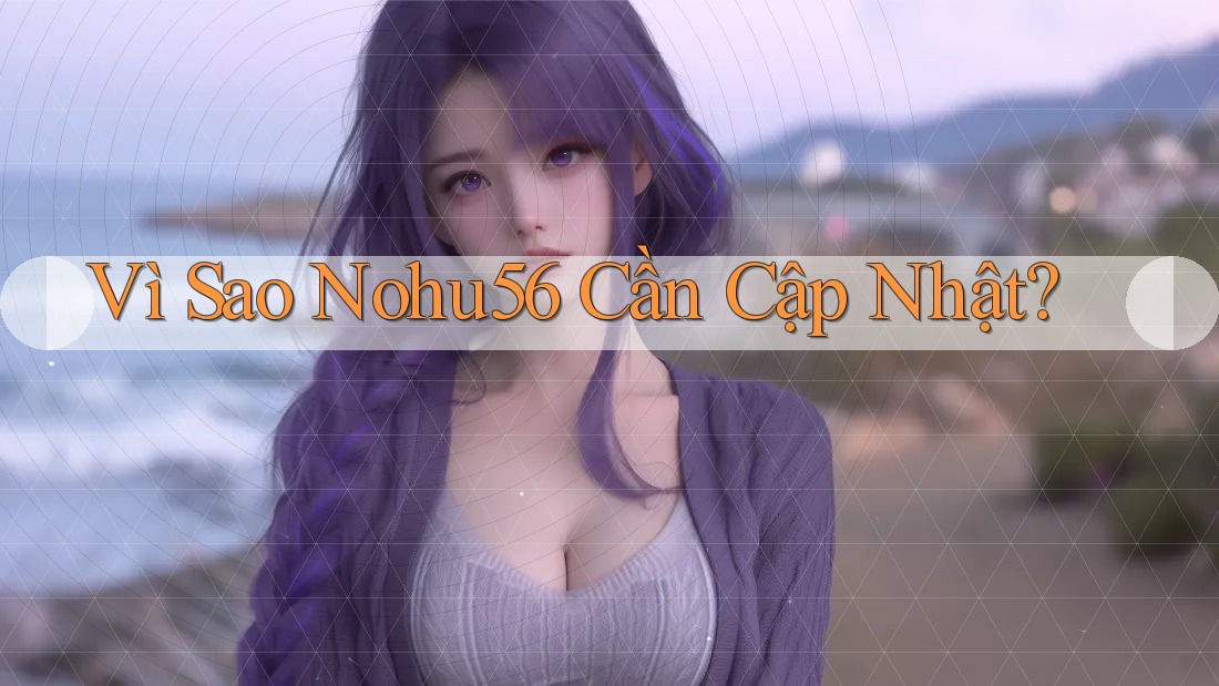 Vì Sao Nohu56 Cần Cập Nhật? Vì Sao Nohu56 Cần Cập Nhật?