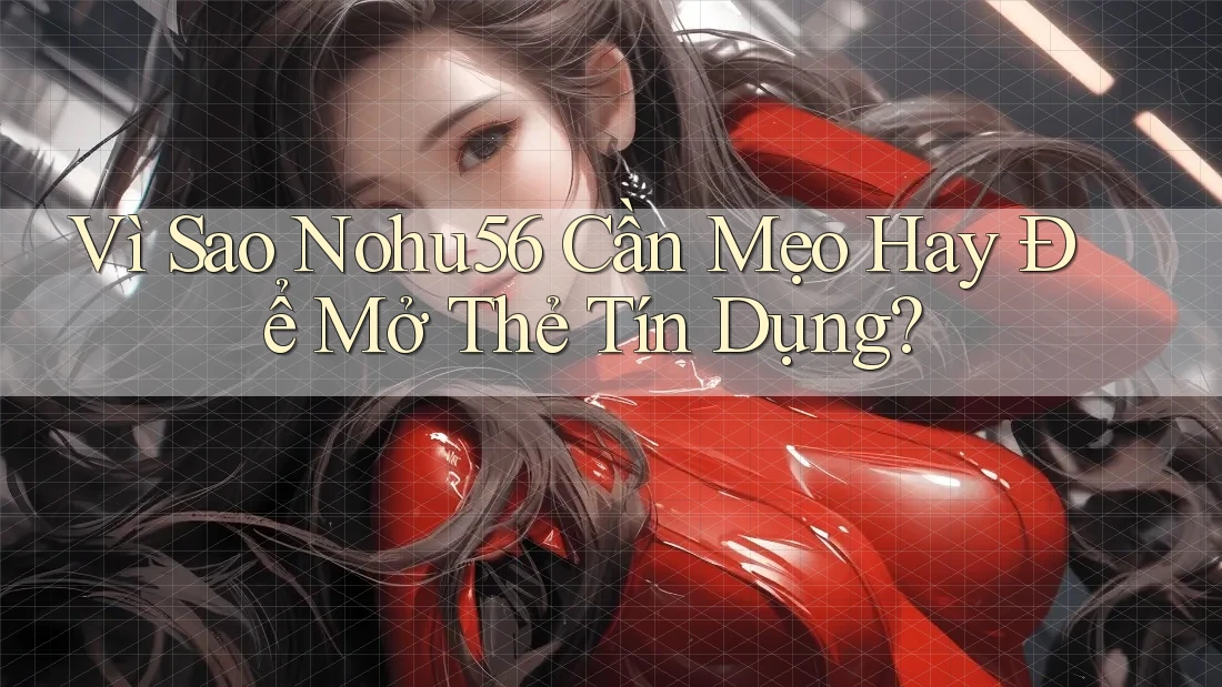 Vì Sao Nohu56 Cần Mẹo Hay Để Mở Thẻ Tín Dụng? Vì Sao Nohu56 Cần Mẹo Hay Để Mở Thẻ Tín Dụng?