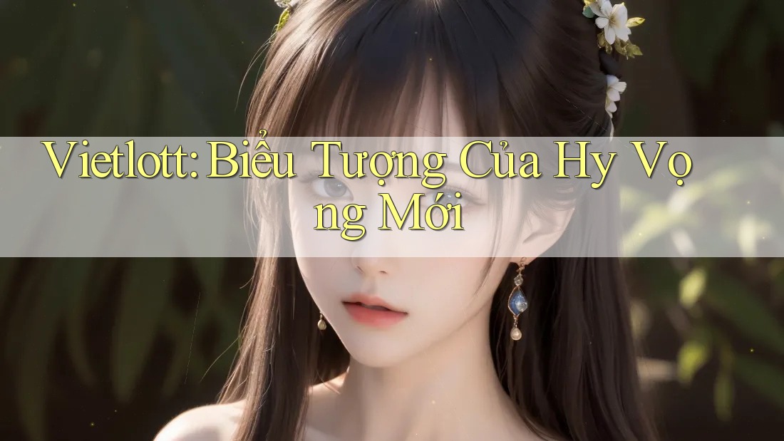 Vietlott: Biểu Tượng Của Hy Vọng Mới Vietlott: Biểu Tượng Của Hy Vọng Mới