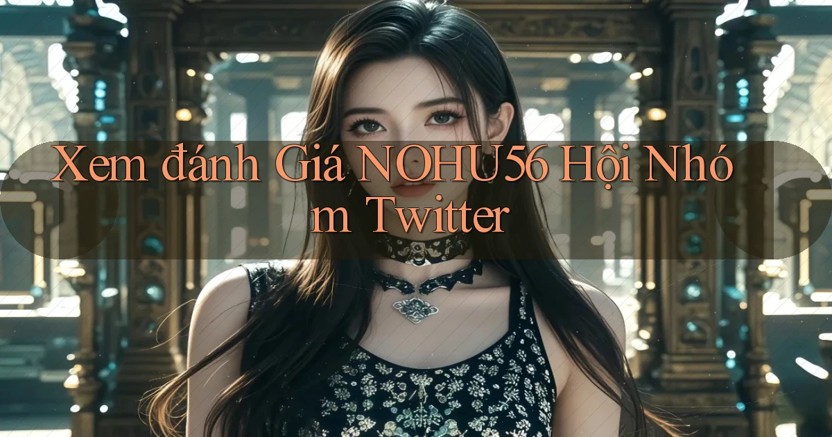 xem đánh giá nohu56 hội nhóm twitter