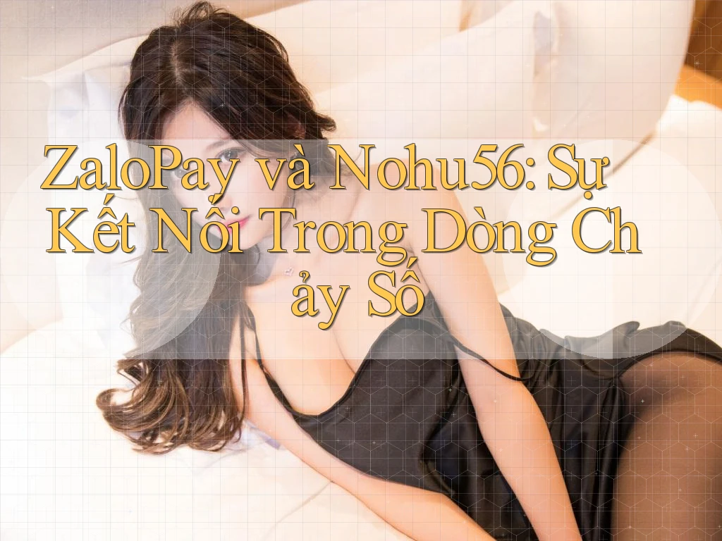 ZaloPay và Nohu56: Sự Kết Nối Trong Dòng Chảy Số